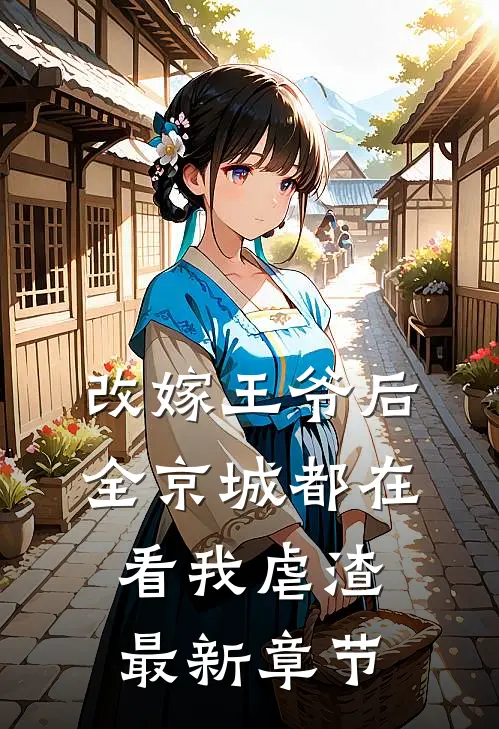 改嫁王爷后，全京城都在看我虐渣最新章节