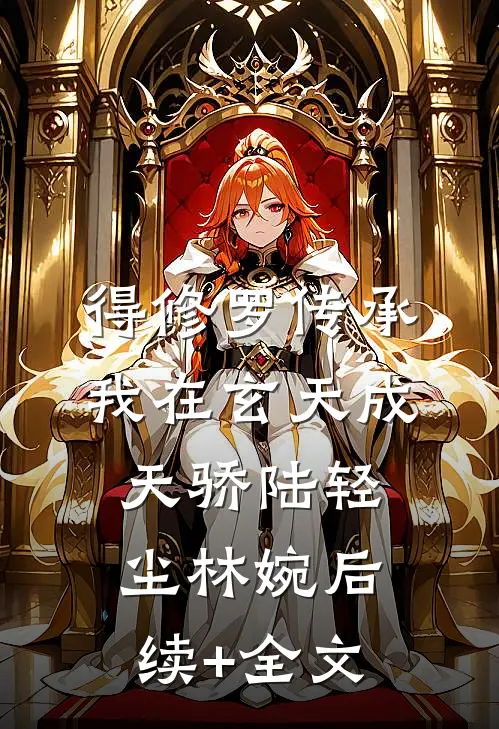 得修罗传承，我在玄天成天骄陆轻尘林婉后续+全文