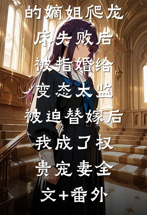 爱攀附权贵的嫡姐爬龙床失败后被指婚给变态太监，被迫替嫁后，我成了权贵宠妻全文+番外