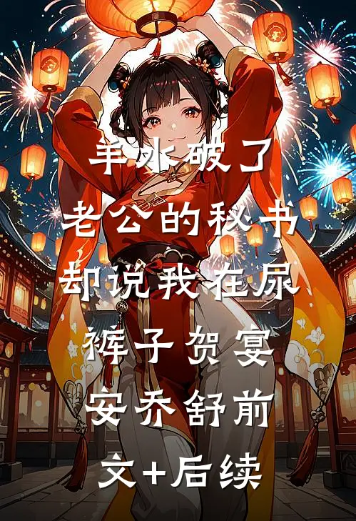 羊水破了，老公的秘书却说我在尿裤子贺宴安乔舒前文+后续