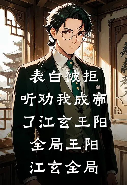 表白被拒，听劝我成帝了江玄王阳全局王阳江玄全局