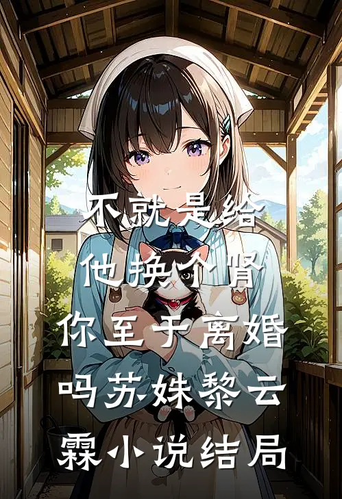 不就是给他换个肾，你至于离婚吗苏姝黎云霖小说结局