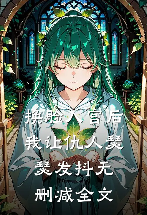 换脸入宫后，我让仇人瑟瑟发抖无删减全文