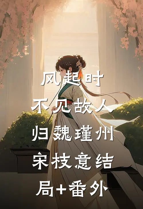 风起时，不见故人归魏瑾州宋枝意结局+番外