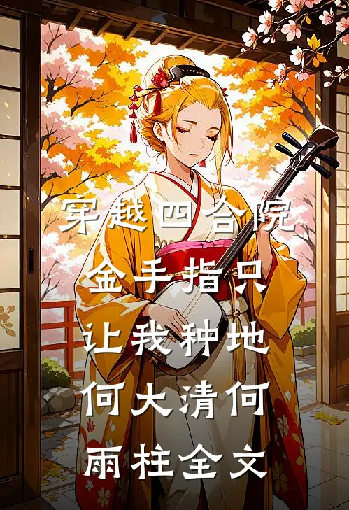 穿越四合院，金手指只让我种地何大清何雨柱全文