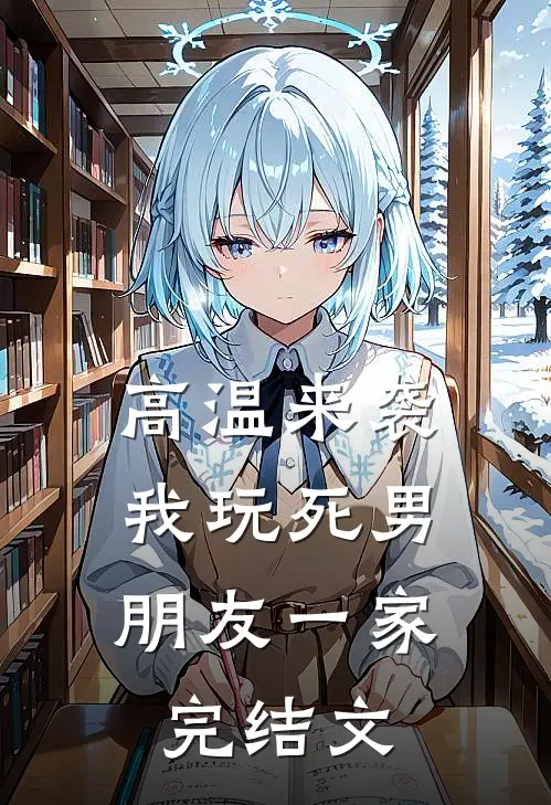 高温来袭，我玩死男朋友一家完结文