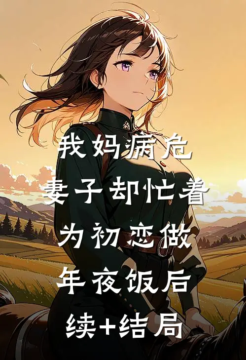 我妈病危，妻子却忙着为初恋做年夜饭后续+结局