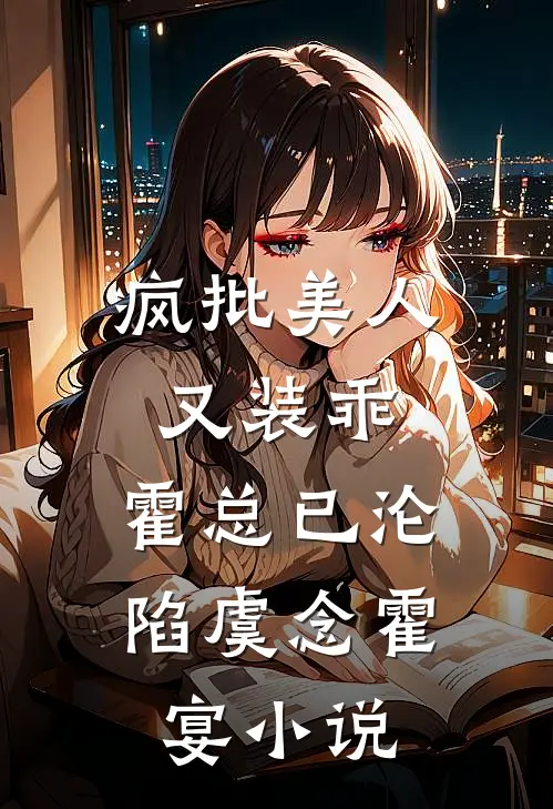 疯批美人又装乖，霍总已沦陷虞念霍宴小说