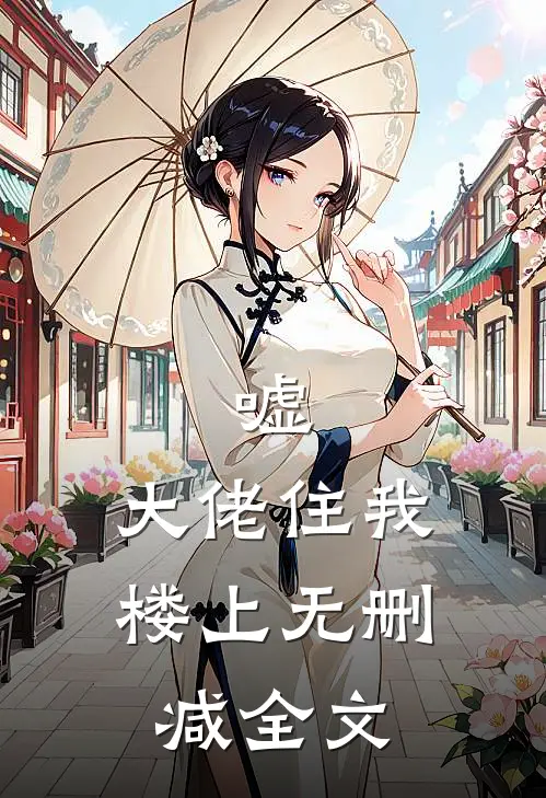 嘘，大佬住我楼上无删减全文
