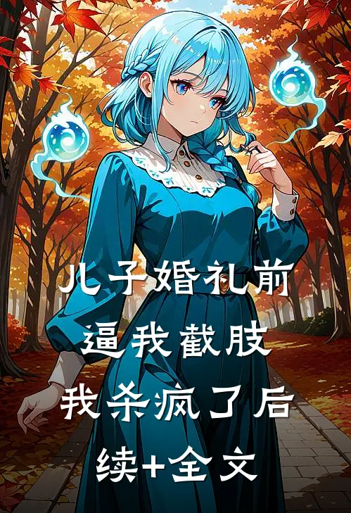 儿子婚礼前逼我截肢，我杀疯了后续+全文