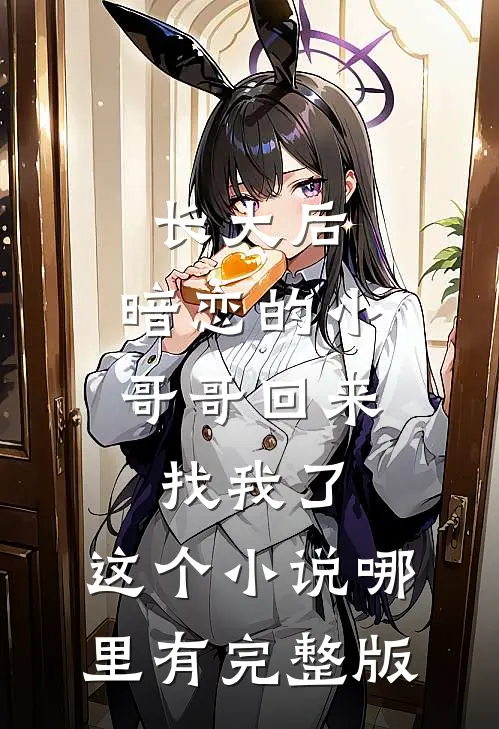 长大后,暗恋的小哥哥回来找我了,这个小说哪里有完整版