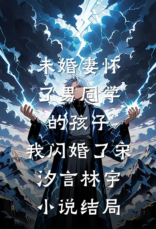 未婚妻怀了男同学的孩子，我闪婚了宋汐言林宇小说结局