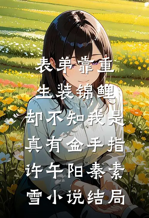 表弟靠重生装锦鲤，却不知我是真有金手指许午阳秦素雪小说结局