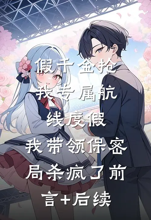 假千金抢我专属航线度假，我带领保密局杀疯了前言+后续