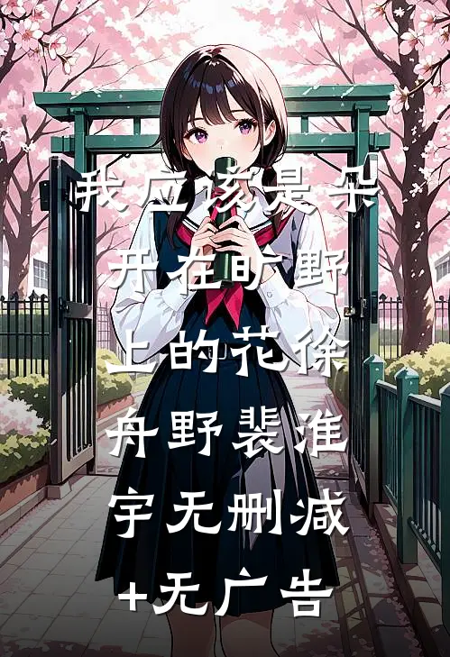 我应该是朵开在旷野上的花徐舟野裴淮宇无删减+无广告