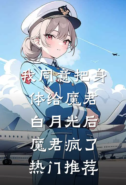 我同意把身体给魔君白月光后，魔君疯了热门推荐