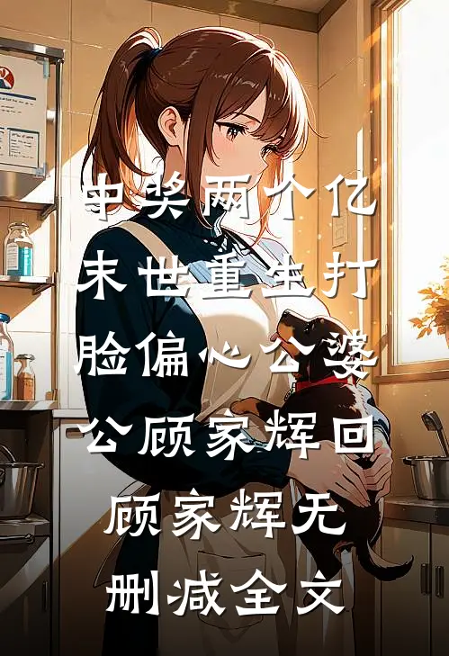 中奖两个亿，末世重生打脸偏心公婆公顾家辉回顾家辉无删减全文