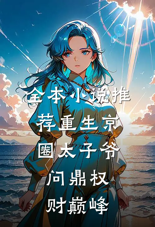 全本小说推荐重生京圈太子爷，问鼎权财巅峰