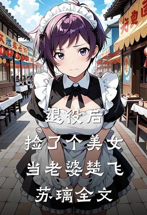 退役后，捡了个美女当老婆楚飞苏璃全文