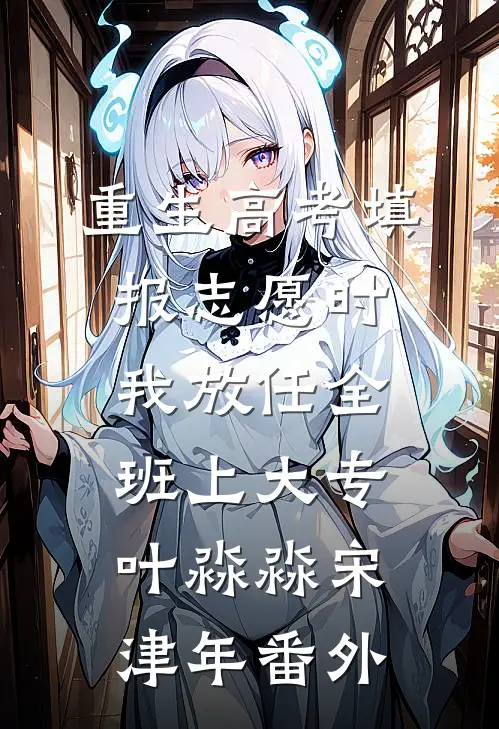 重生高考填报志愿时我放任全班上大专叶淼淼宋津年番外