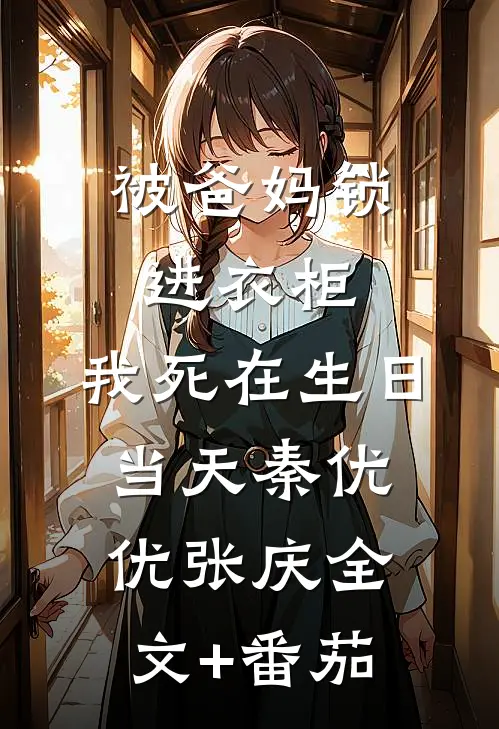 被爸妈锁进衣柜，我死在生日当天秦优优张庆全文+番茄