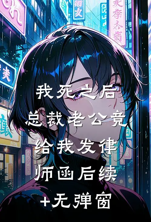 我死之后，总裁老公竟给我发律师函后续+无弹窗