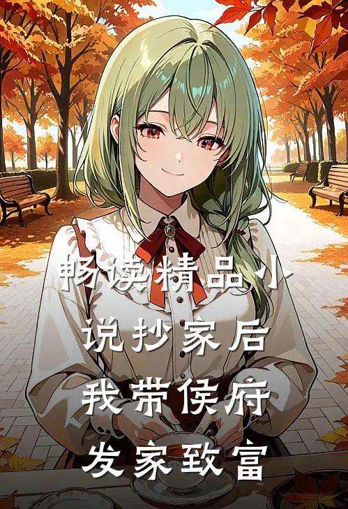 畅读精品小说抄家后，我带侯府发家致富