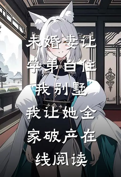 未婚妻让学弟白住我别墅，我让她全家破产在线阅读