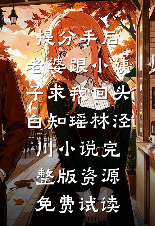 提分手后，老婆跟小姨子求我回头白知瑶林泾川小说完整版资源免费试读