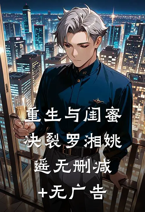 重生与闺蜜决裂罗湘姚遥无删减+无广告