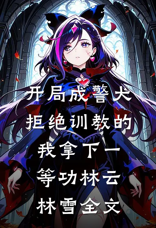 开局成警犬，拒绝训教的我拿下一等功林云林雪全文