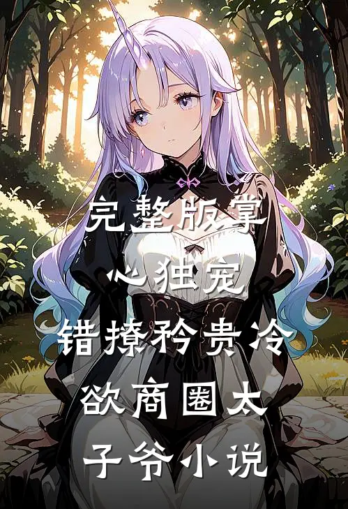 完整版掌心独宠:错撩矜贵冷欲商圈太子爷小说