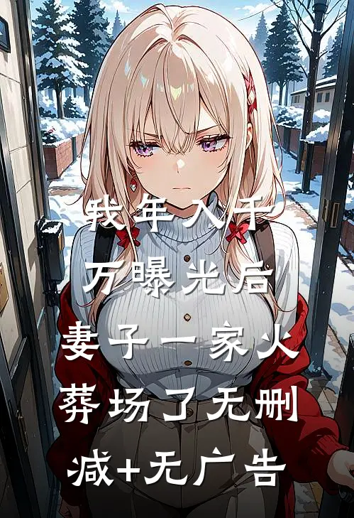 我年入千万曝光后，妻子一家火葬场了无删减+无广告