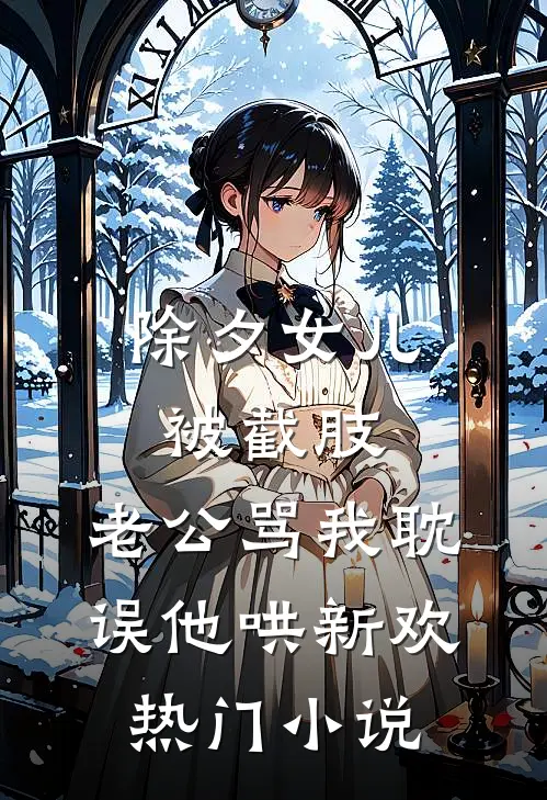 除夕女儿被截肢，老公骂我耽误他哄新欢热门小说