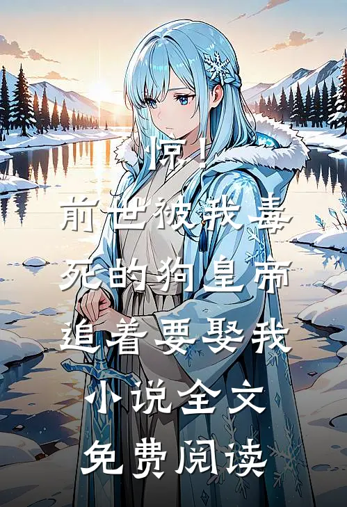 惊！前世被我毒死的狗皇帝追着要娶我小说全文免费阅读