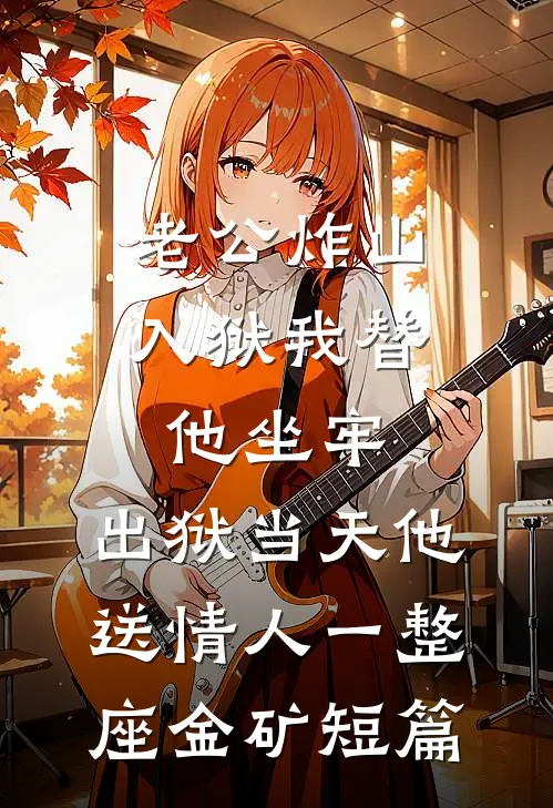 老公炸山入狱我替他坐牢，出狱当天他送情人一整座金矿短篇