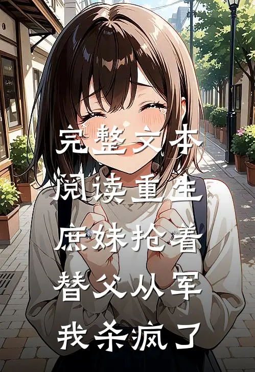 完整文本阅读重生庶妹抢着替父从军，我杀疯了