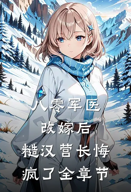 八零军医改嫁后，糙汉营长悔疯了全章节