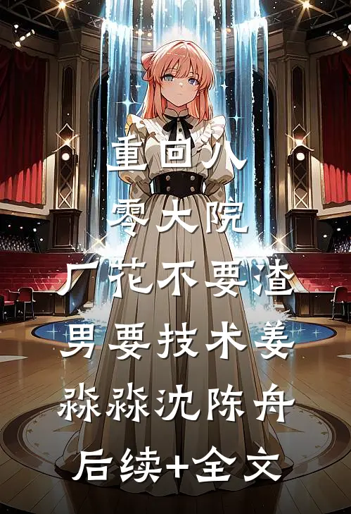 重回八零大院，厂花不要渣男要技术姜淼淼沈陈舟后续+全文