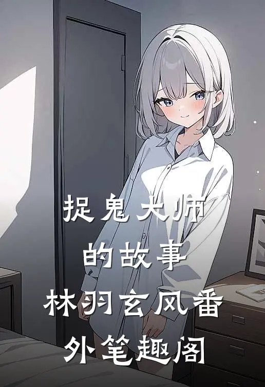 捉鬼大师的故事：林羽玄风番外笔趣阁