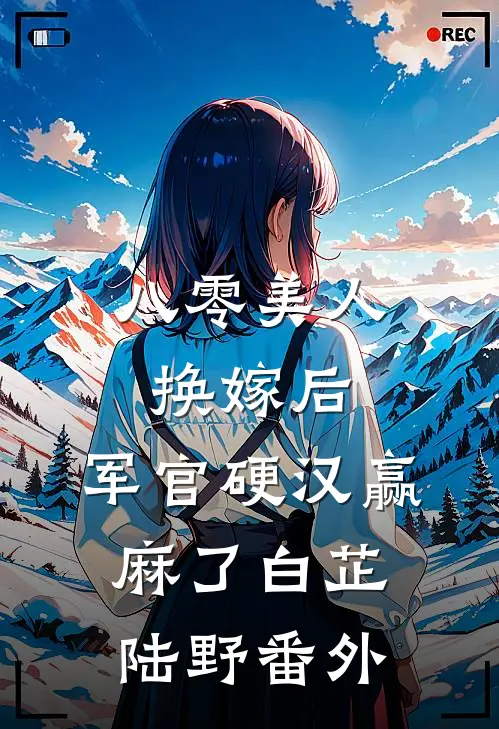 八零美人换嫁后，军官硬汉赢麻了白芷陆野 番外
