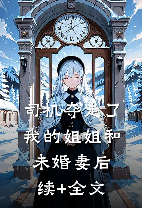 司机夺走了我的姐姐和未婚妻后续+全文