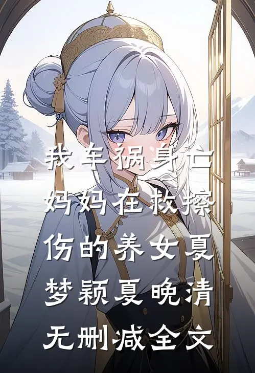 我车祸身亡，妈妈在救擦伤的养女夏梦颖夏晚清无删减全文