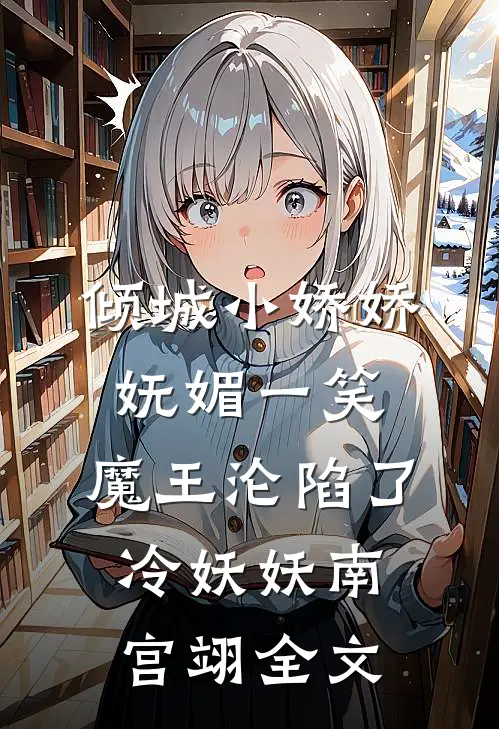 倾城小娇娇妩媚一笑，魔王沦陷了冷妖妖南宫翊全文