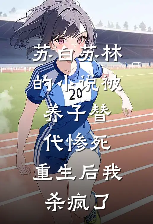 苏白苏林的小说被养子替代惨死，重生后我杀疯了