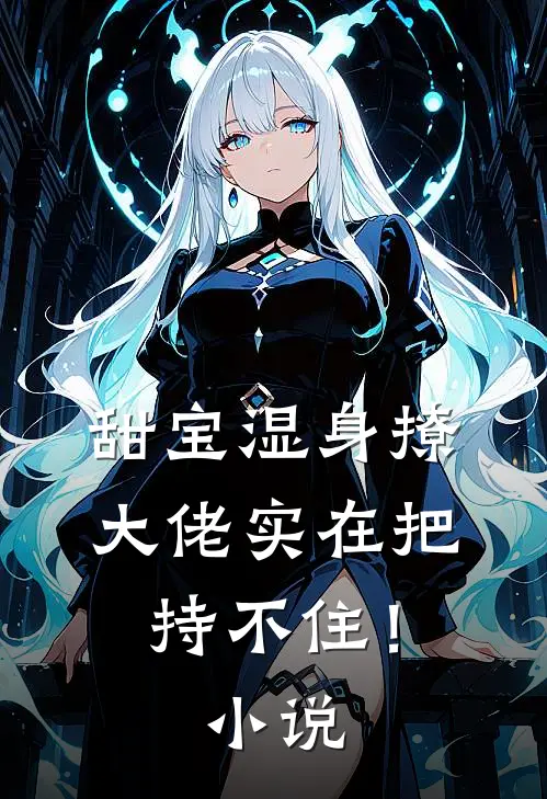 甜宝湿身撩，大佬实在把持不住！小说