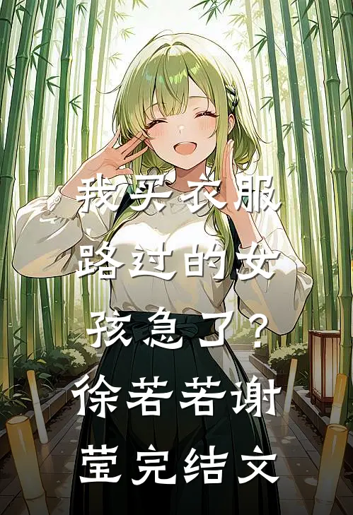 我买衣服，路过的女孩急了？徐若若谢莹完结文