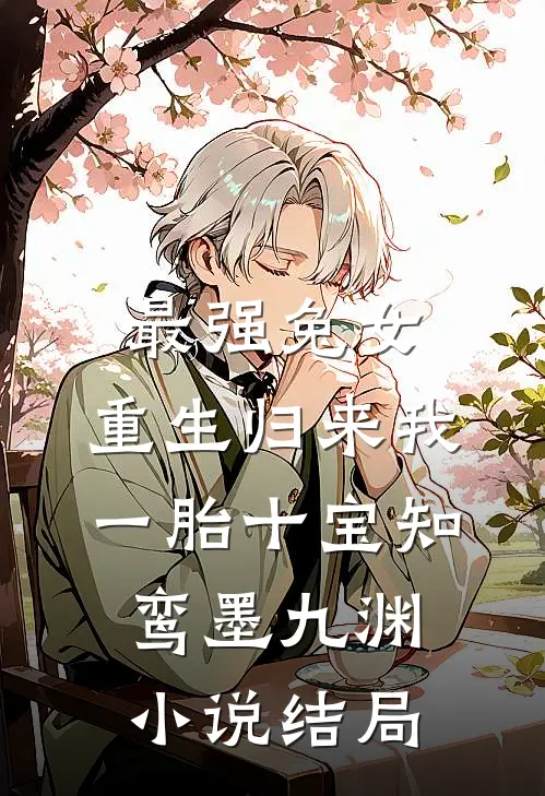 最强兔女，重生归来我一胎十宝知鸾墨九渊小说结局