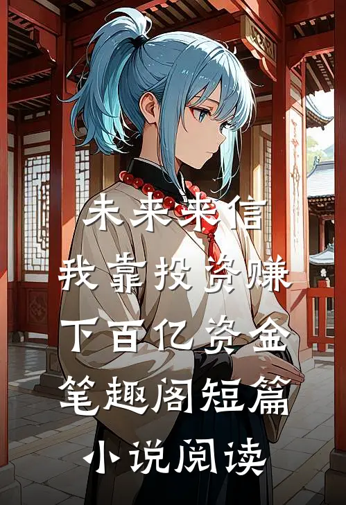 未来来信,我靠投资赚下百亿资金 笔趣阁短篇小说阅读