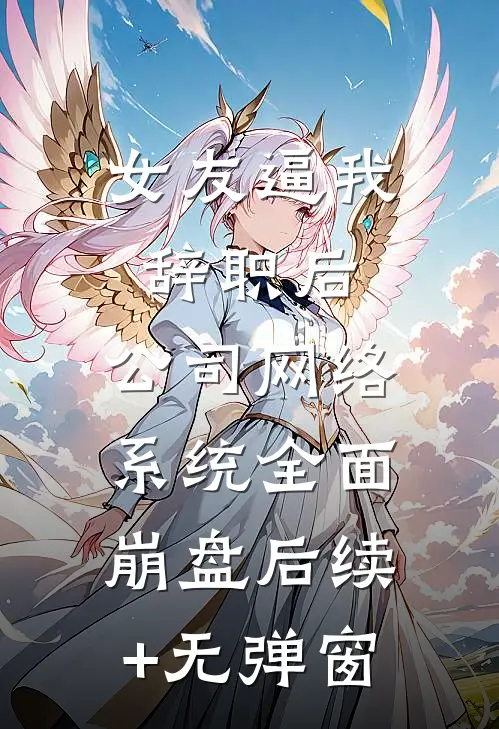 女友逼我辞职后，公司网络系统全面崩盘后续+无弹窗